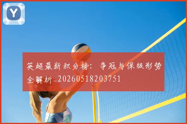 英超最新积分榜：争冠与保级形势全解析_20260518203751