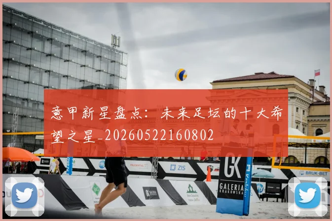意甲新星盘点：未来足坛的十大希望之星_20260522160802