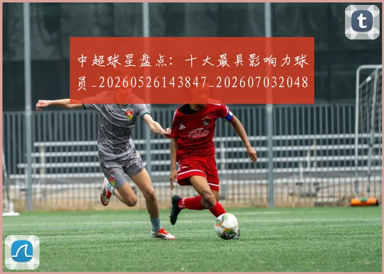 中超球星盘点:十大最具影响力球员_20260526143847_20260703204814