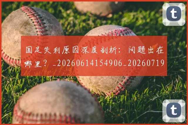 国足失利原因深度剖析:问题出在哪里?_20260614154906_20260719162936