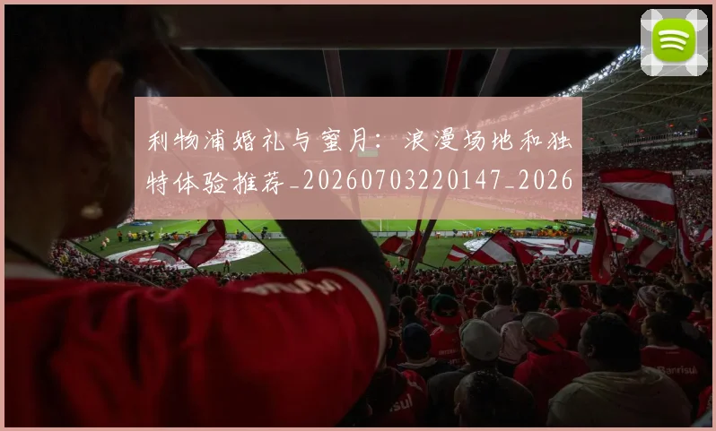 利物浦婚礼与蜜月:浪漫场地和独特体验推荐_20260703220147_20260718010206