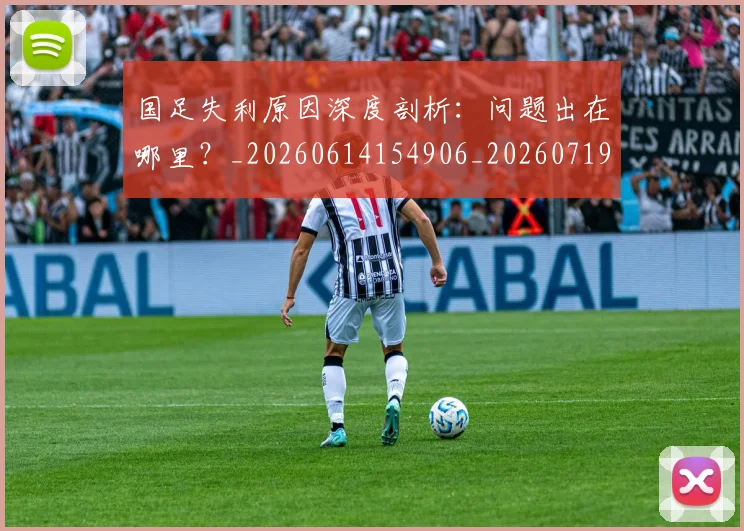 国足失利原因深度剖析:问题出在哪里?_20260614154906_20260719162936