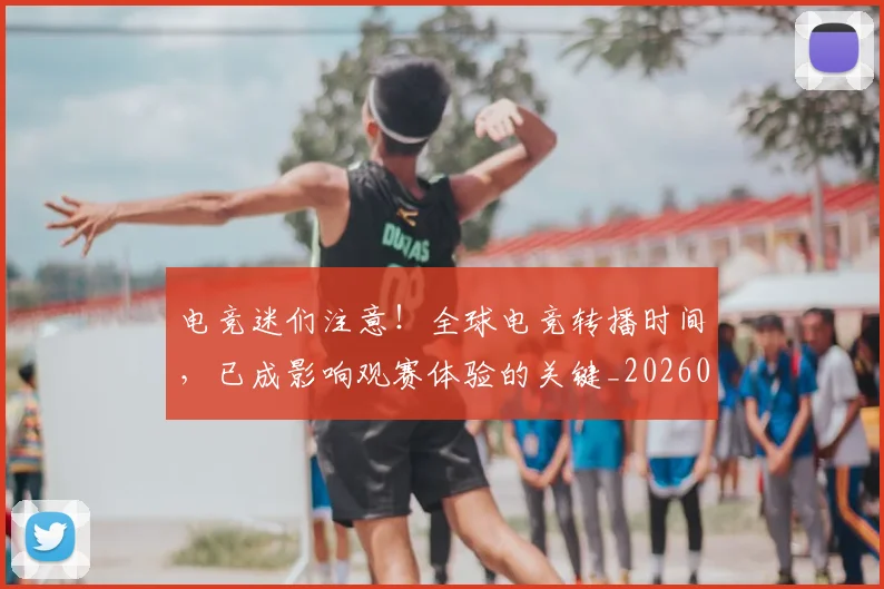 电竞迷们注意！全球电竞转播时间，已成影响观赛体验的关键_20260708193702