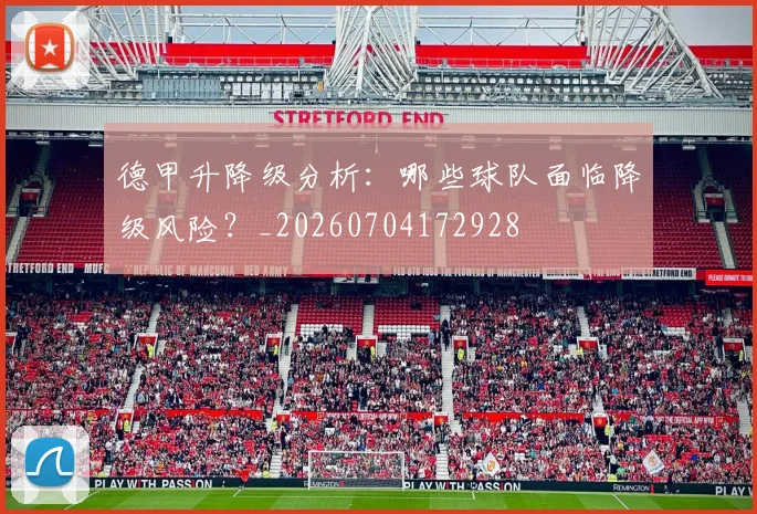 德甲升降级分析：哪些球队面临降级风险？_20260704172928