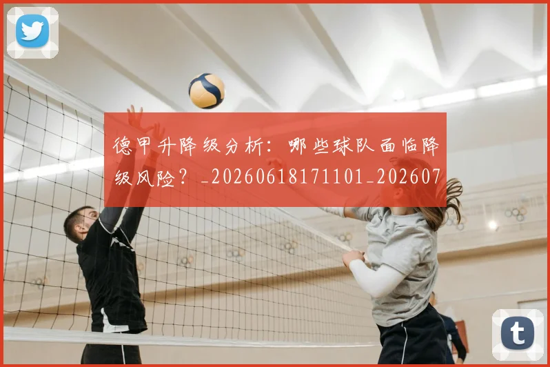 德甲升降级分析：哪些球队面临降级风险？_20260618171101_20260704172931_20260722161057