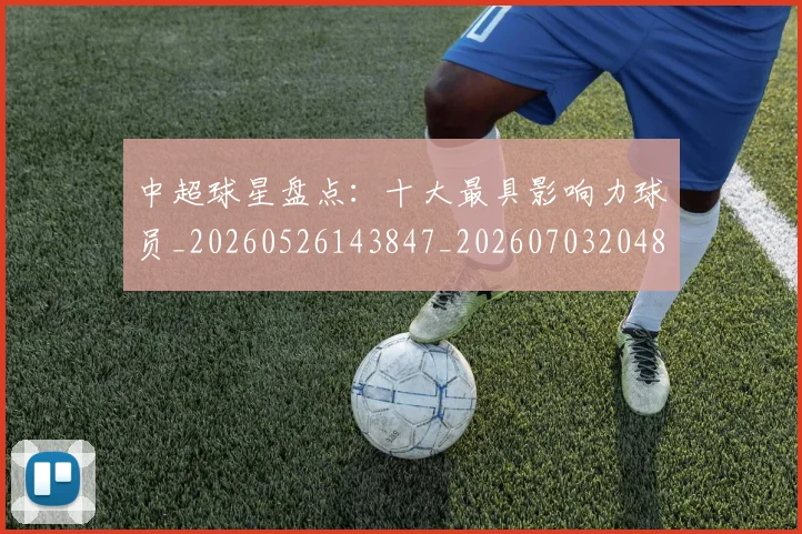 中超球星盘点:十大最具影响力球员_20260526143847_20260703204814
